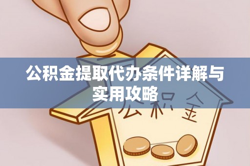 中阳公积金提取代办条件详解与实用攻略