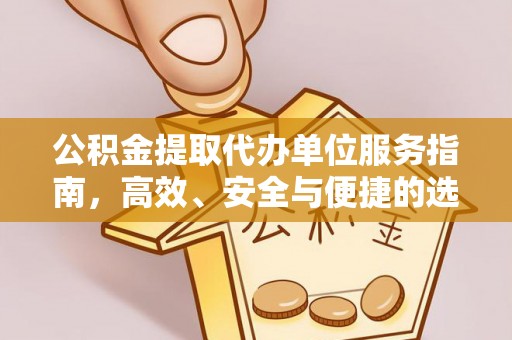 中阳公积金提取代办单位服务指南，高效、安全与便捷的选择
