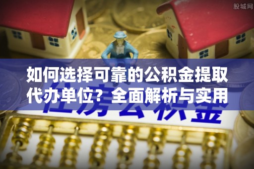 中阳如何选择可靠的公积金提取代办单位？全面解析与实用指南