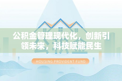 中阳公积金管理现代化，创新引领未来，科技赋能民生