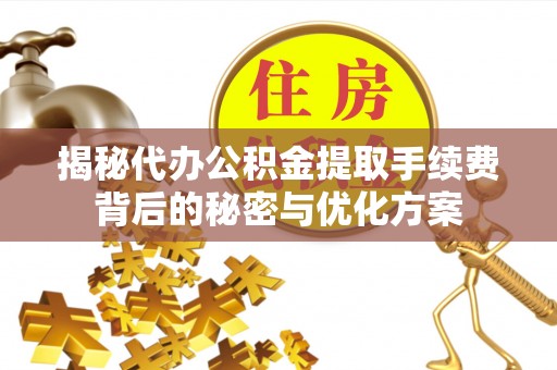 中阳揭秘代办公积金提取手续费背后的秘密与优化方案