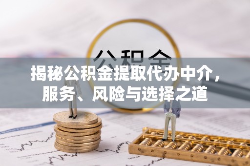 中阳揭秘公积金提取代办中介，服务、风险与选择之道