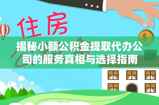 中阳揭秘小额公积金提取代办公司的服务真相与选择指南