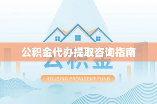 中阳公积金代办提取咨询指南