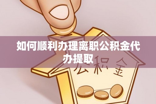中阳如何顺利办理离职公积金代办提取