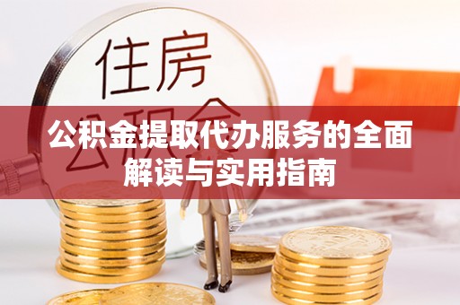 中阳公积金提取代办服务的全面解读与实用指南