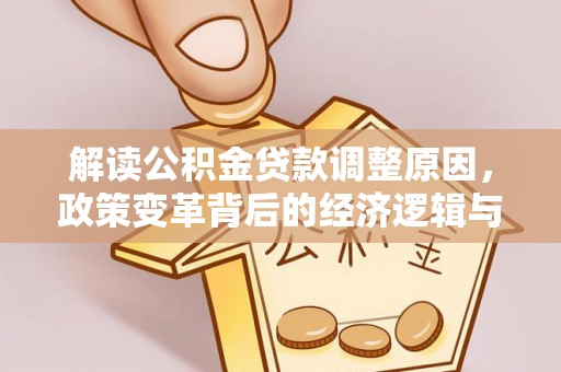 中阳解读公积金贷款调整原因，政策变革背后的经济逻辑与民生影响